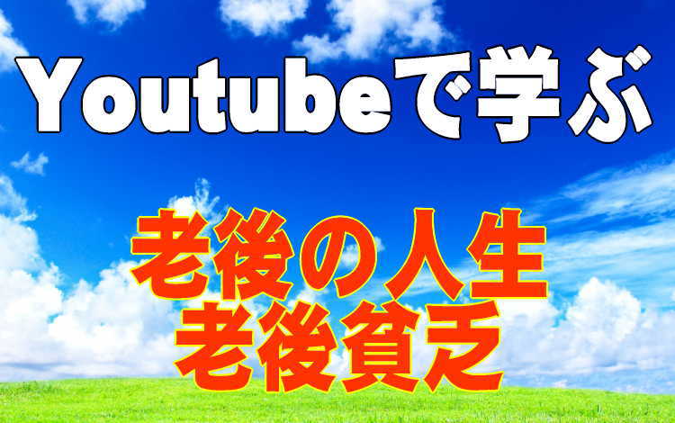 Youtube 動画から人生を学ぶ・老後貧乏の例から【反面教師】にする。後悔しないように若いうちから意識しておくべし!